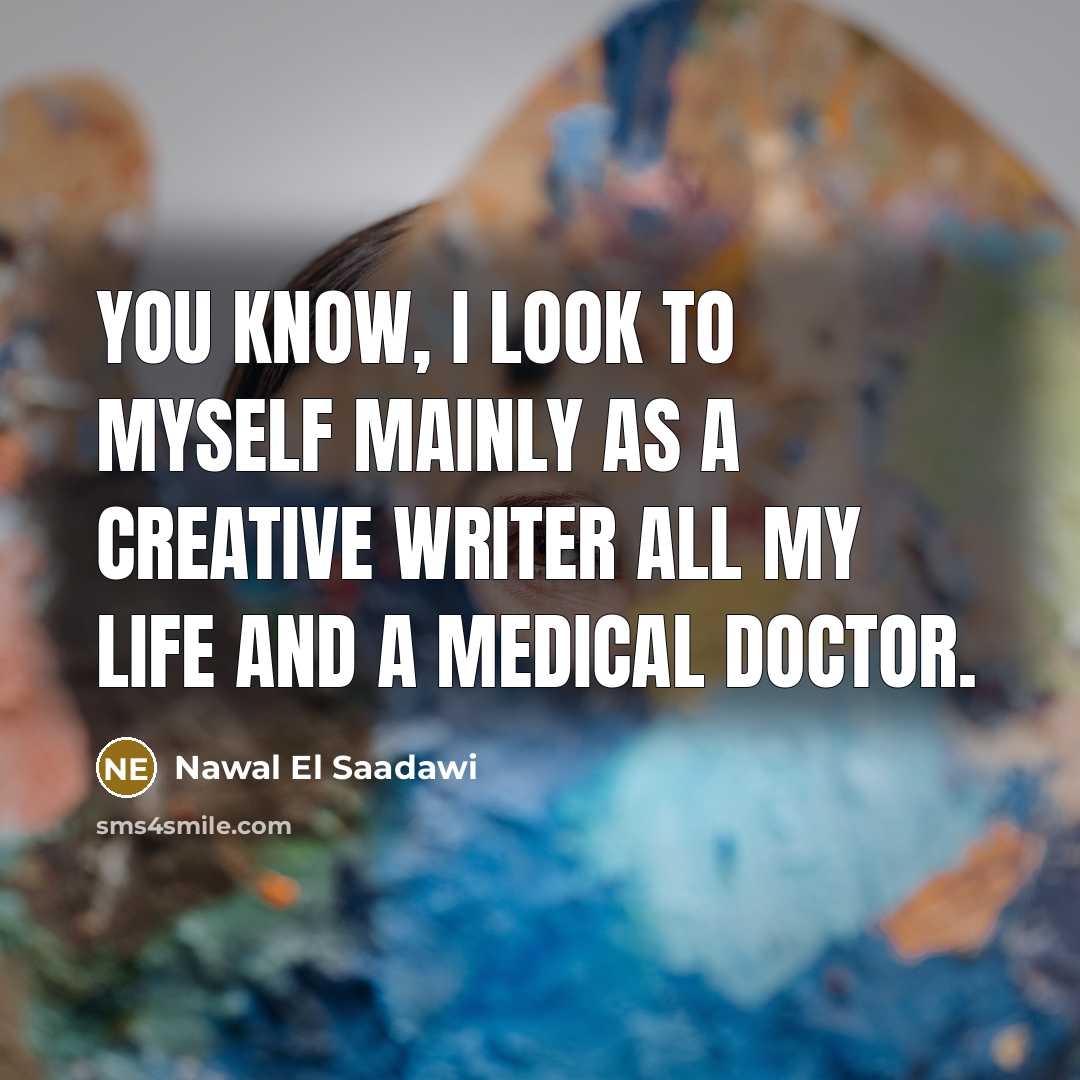 “You know, I look to myself mainly as a creative…” quote by Nawal El Saadawi