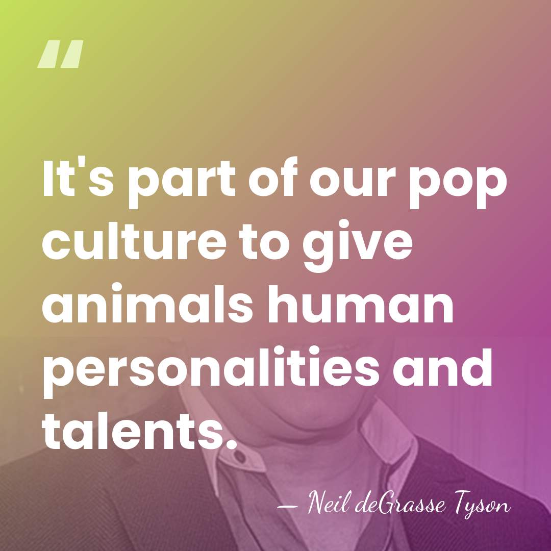 It's part of our pop culture to give animals human personalities and&hellip; - Neil deGrasse Tyson