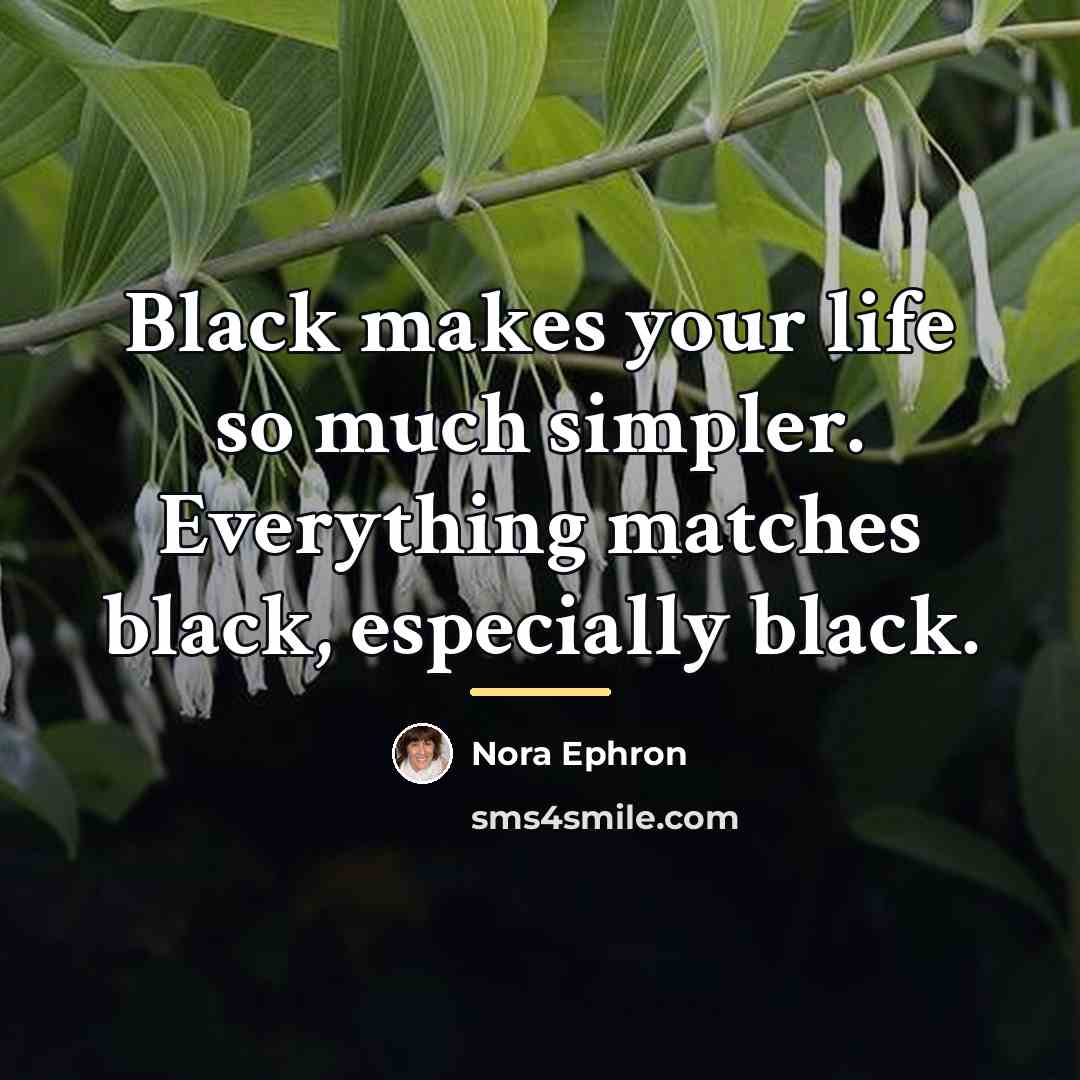 “Black makes your life so much simpler. Everything matches black,…” quote by Nora Ephron