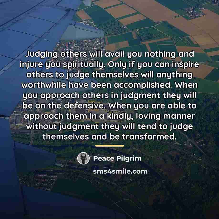 “Judging others will avail you nothing and injure you spiritually.…” quote by Peace Pilgrim