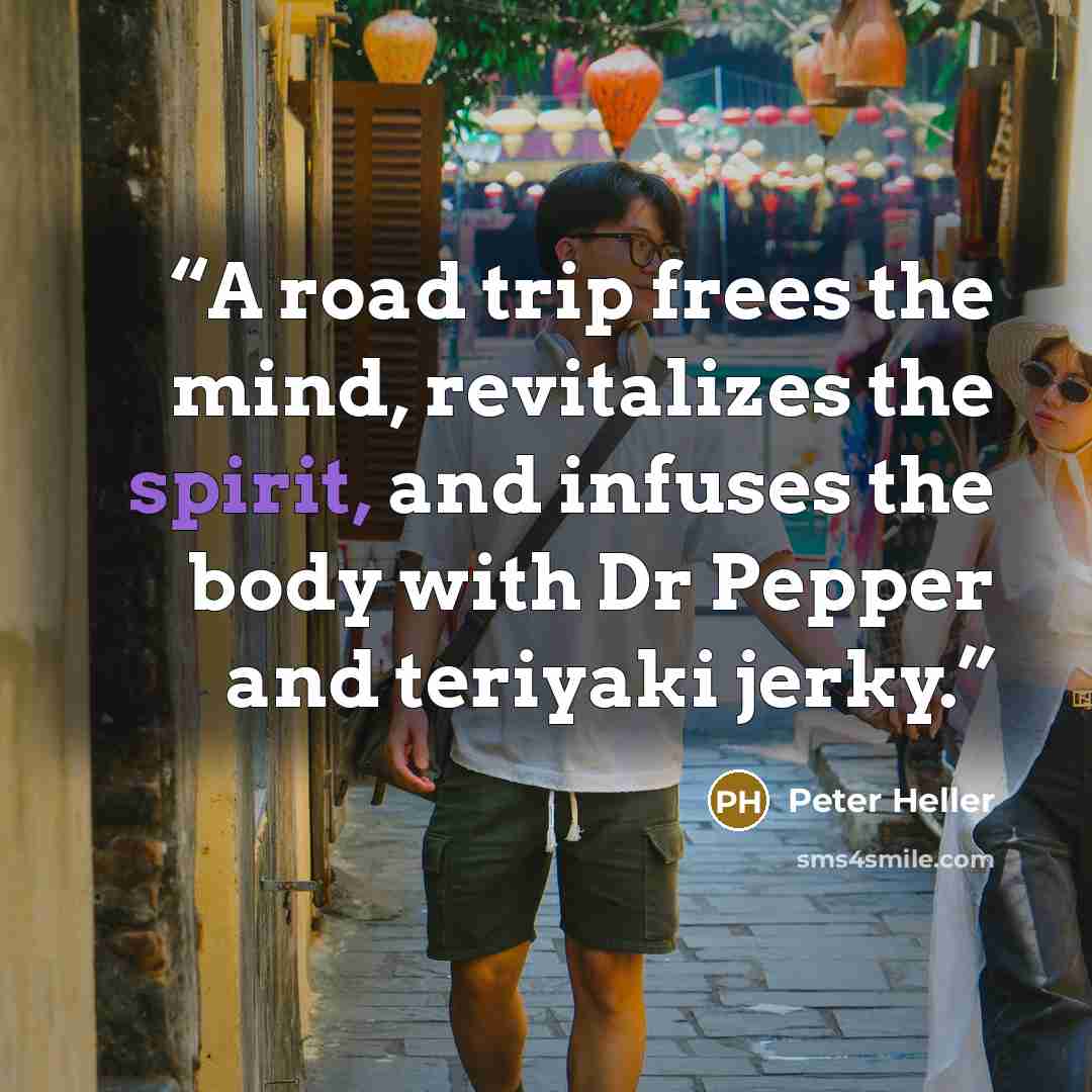 “A road trip frees the mind, revitalizes the spirit, and infuses the body with Dr Pepper and teriyaki jerky.” quote by Peter Heller
