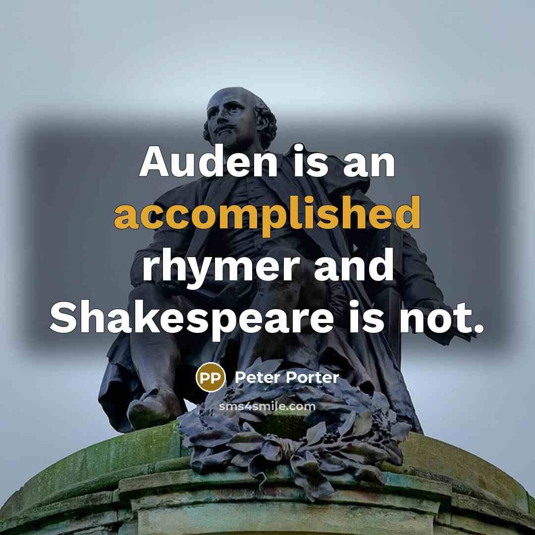 “Auden is an accomplished rhymer and Shakespeare is not.…” quote by Peter Porter