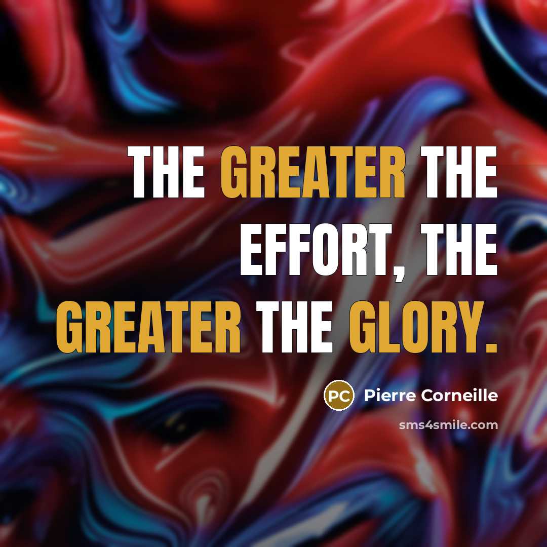 “The greater the effort, the greater the glory.…” quote by Pierre Corneille