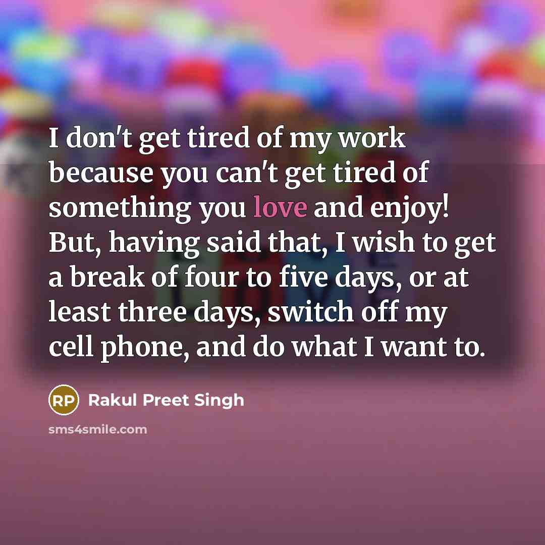 “I don't get tired of my work because you can't…” quote by Rakul Preet Singh