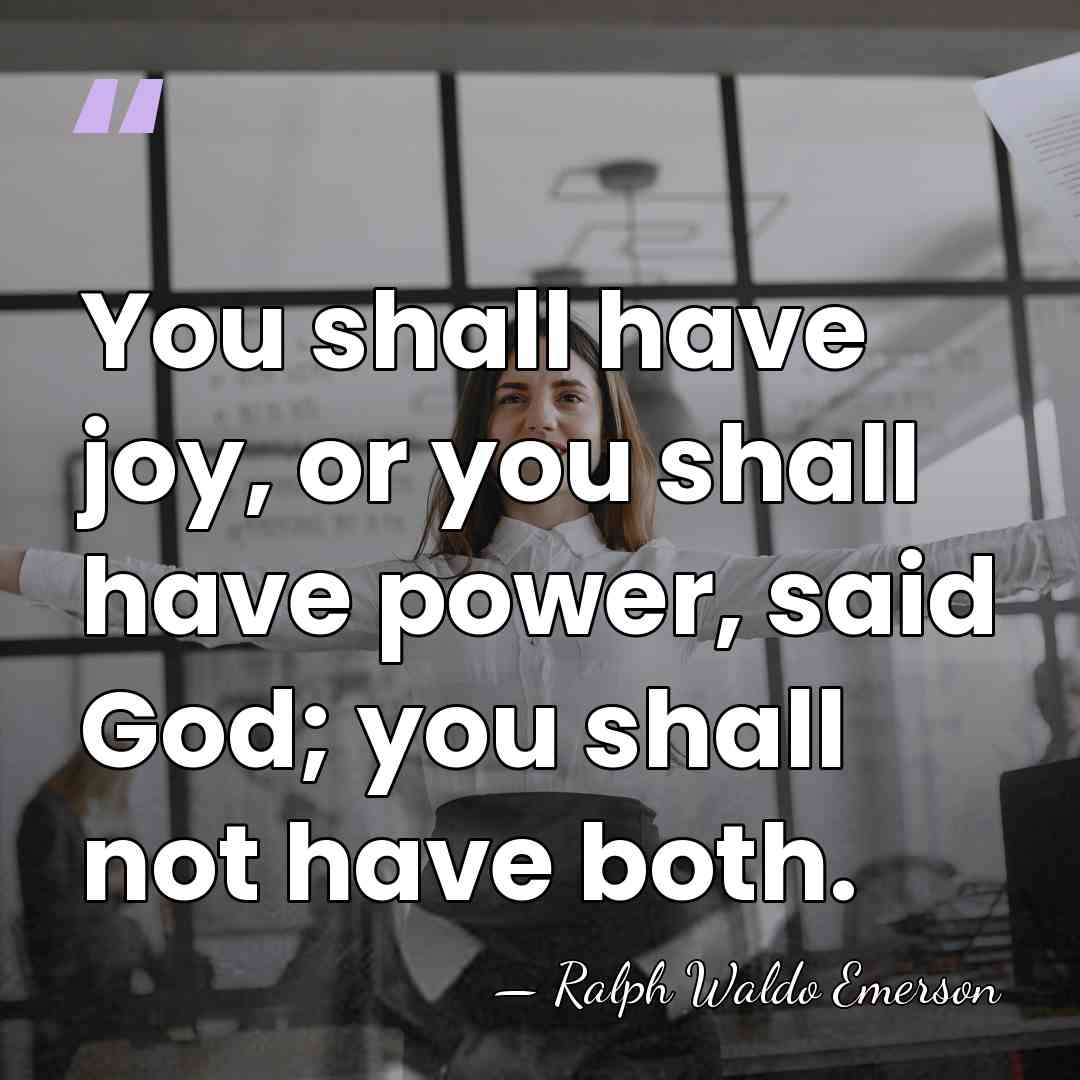You shall have joy, or you shall have power, said God; you&hellip; - Ralph Waldo Emerson