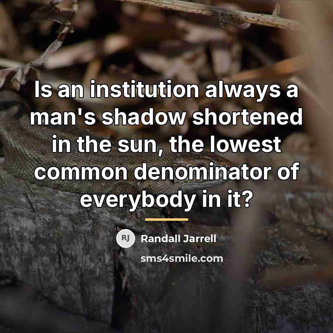 “Is an institution always a man's shadow shortened in the…” quote by Randall Jarrell