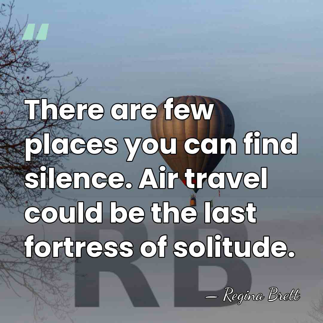 There are few places you can find silence. Air travel could be&hellip; - Regina Brett