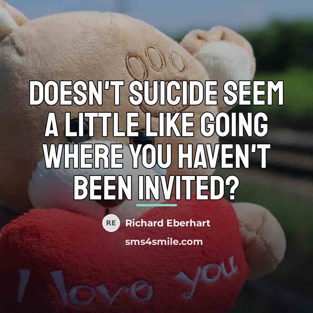 “Doesn't suicide seem a little like going where you haven't…” quote by Richard Eberhart