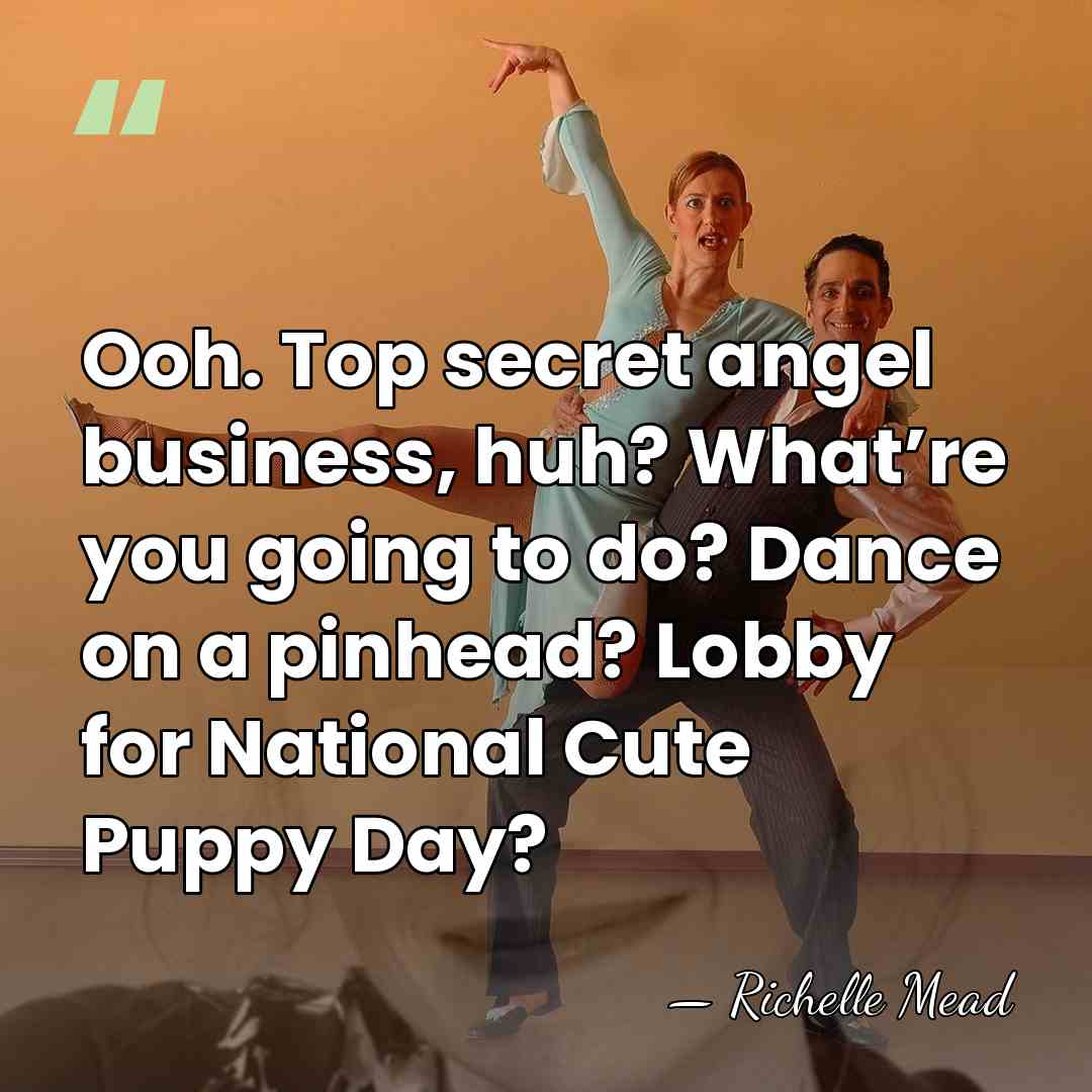 Ooh. Top secret angel business, huh? What’re you going to do? Dance&hellip; - Richelle Mead