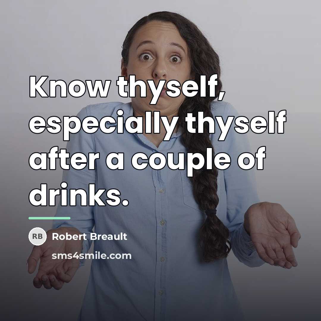“Know thyself, especially thyself after a couple of drinks.…” quote by Robert Breault