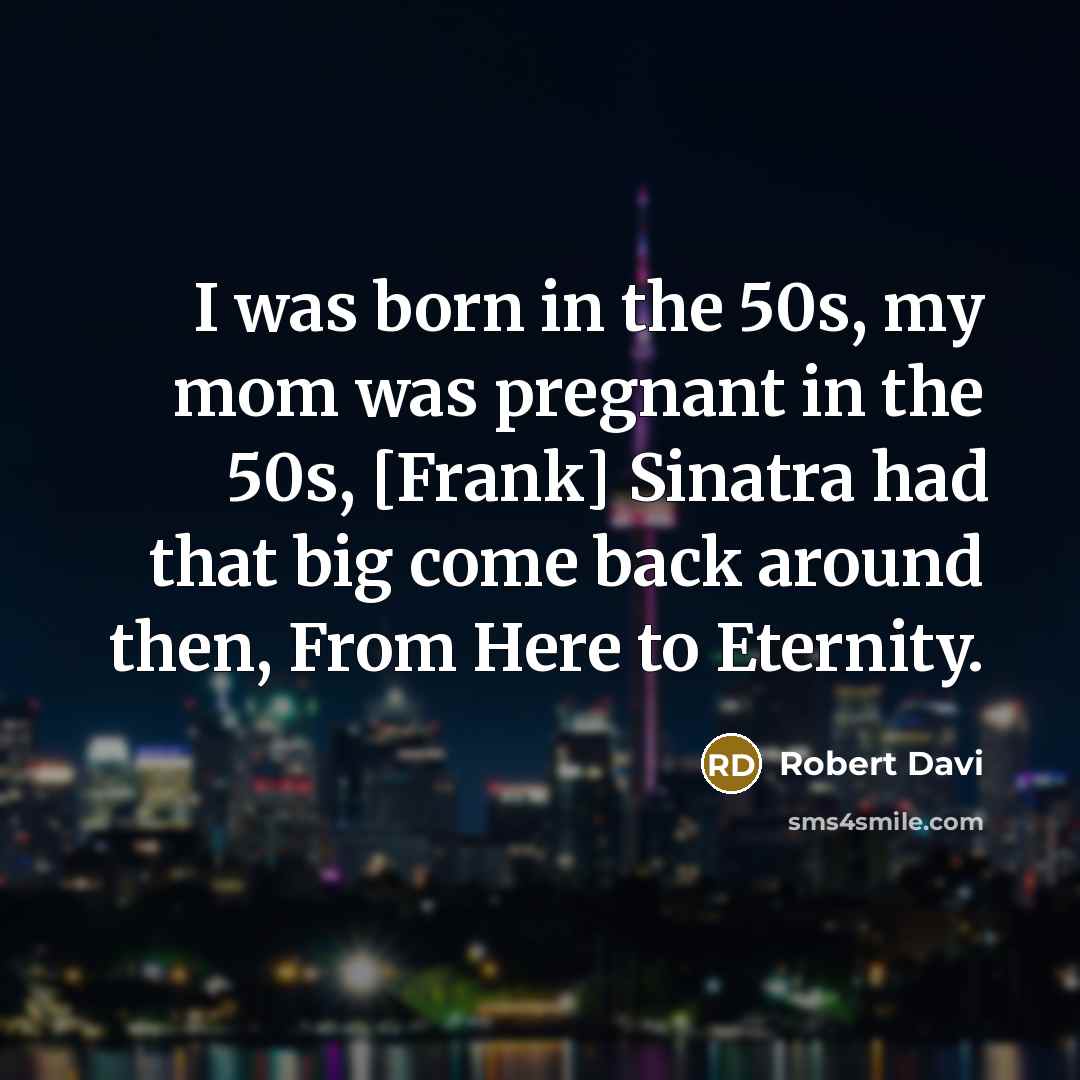 “I was born in the 50s, my mom was pregnant…” quote by Robert Davi