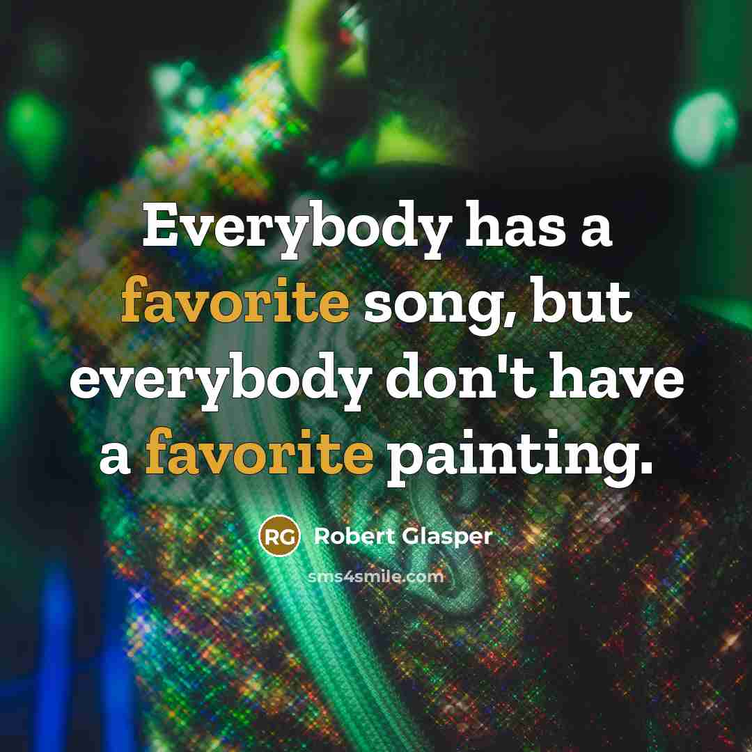 “Everybody has a favorite song, but everybody don't have a favorite painting.” quote by Robert Glasper