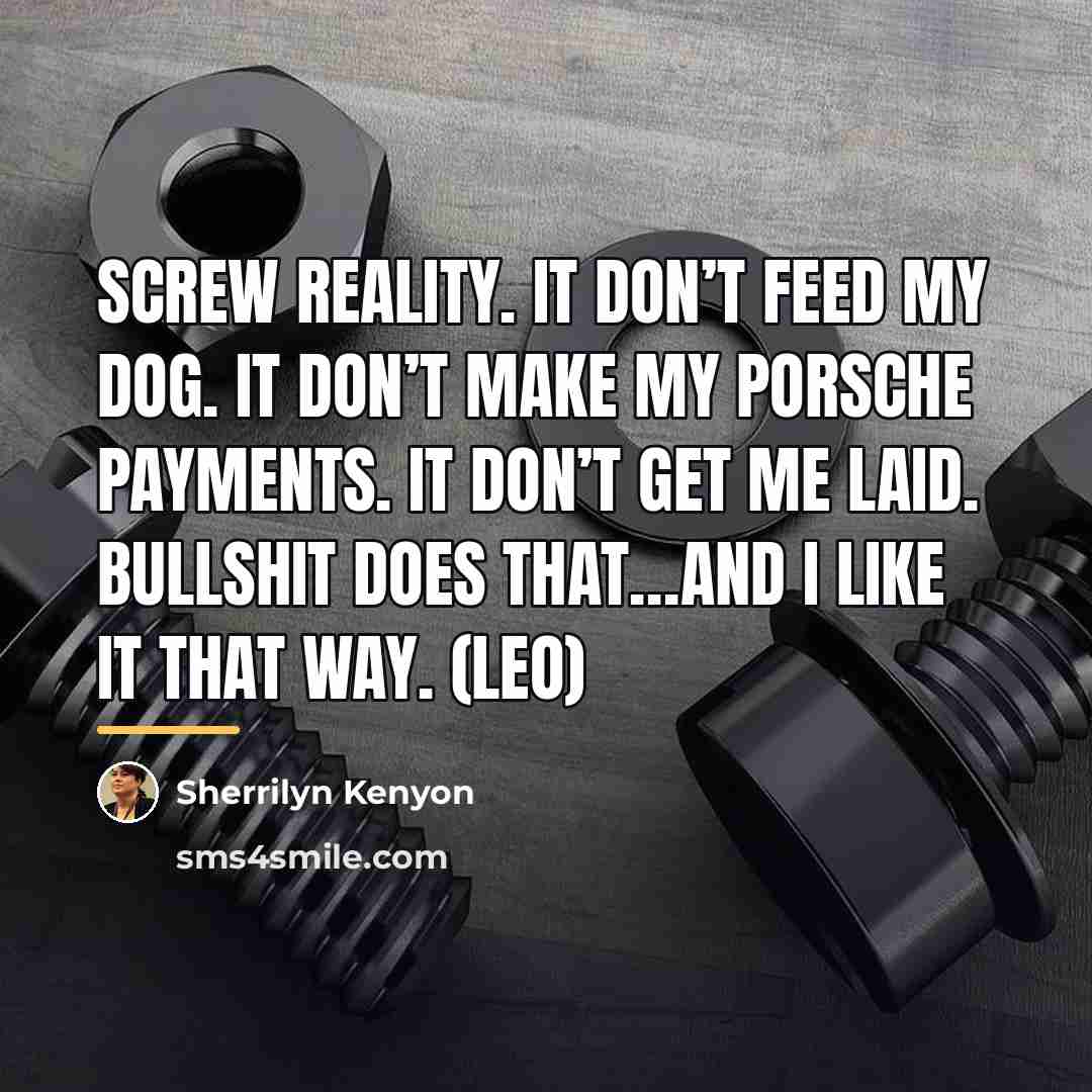 “Screw reality. It don’t feed my dog. It don’t make…” quote by Sherrilyn Kenyon