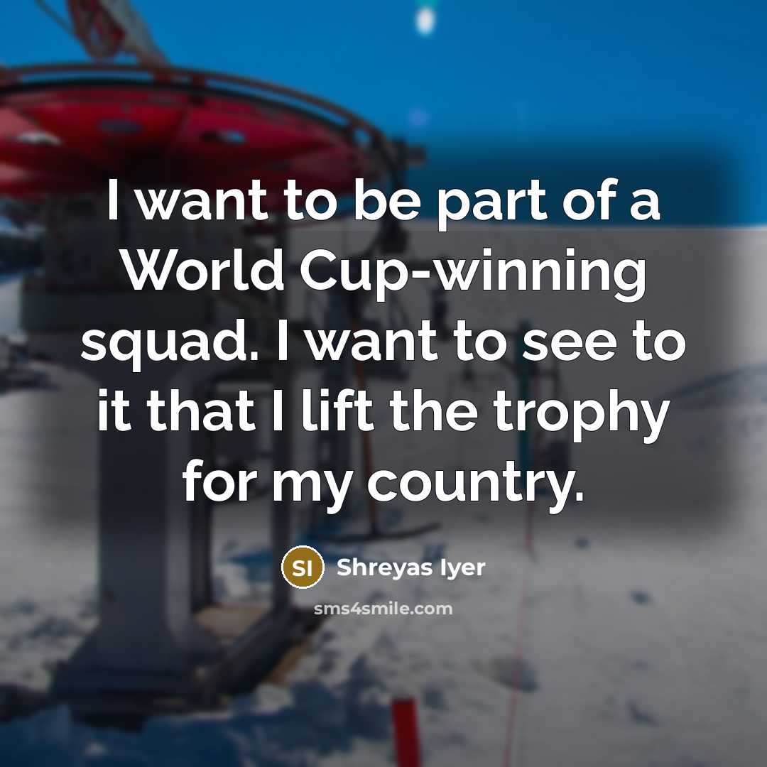 “I want to be part of a World Cup-winning squad.…” quote by Shreyas Iyer