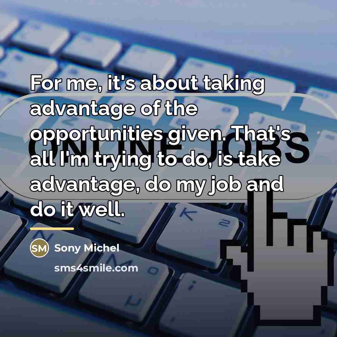 “For me, it's about taking advantage of the opportunities given.…” quote by Sony Michel