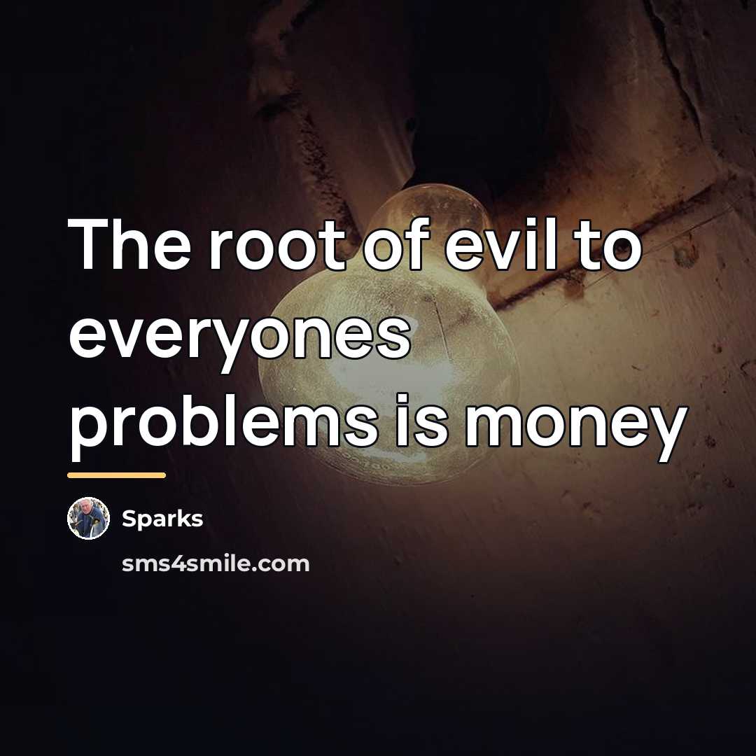 “The root of evil to everyones problems is money…” quote by Sparks