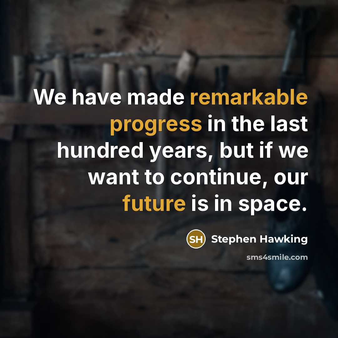 “We have made remarkable progress in the last hundred years, but if we want to continue, our future is in space.” quote by Stephen Hawking