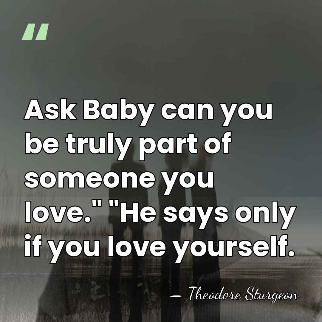 Ask Baby can you be truly part of someone you love." "He&hellip; - Theodore Sturgeon