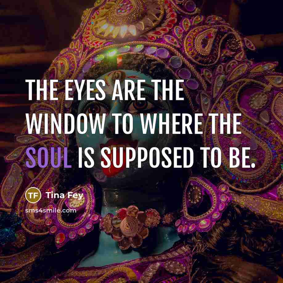 “The eyes are the window to where the soul is…” quote by Tina Fey