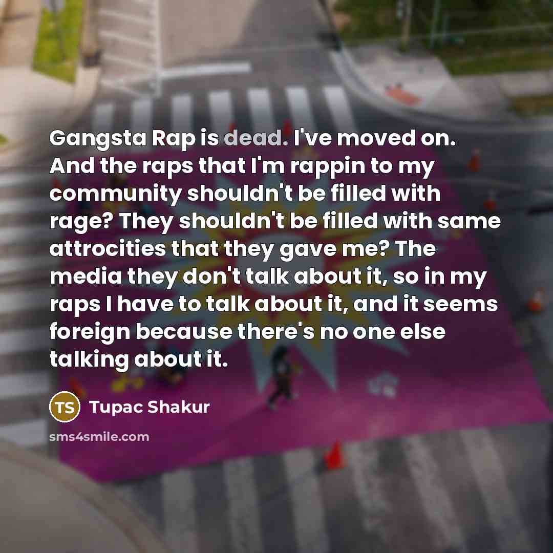 “Gangsta Rap is dead. I've moved on. And the raps…” quote by Tupac Shakur