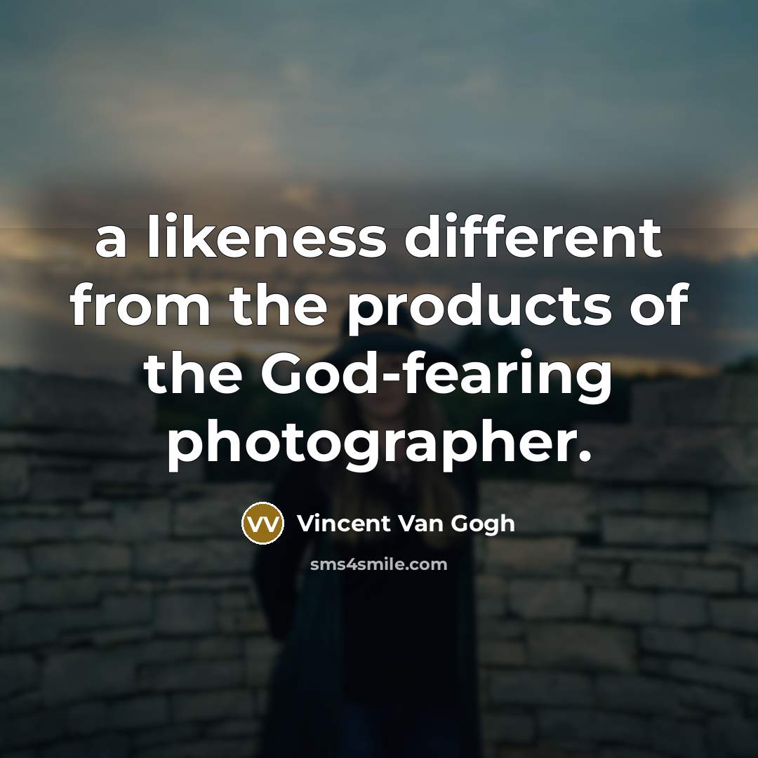 “a likeness different from the products of the God-fearing photographer.…” quote by Vincent Van Gogh