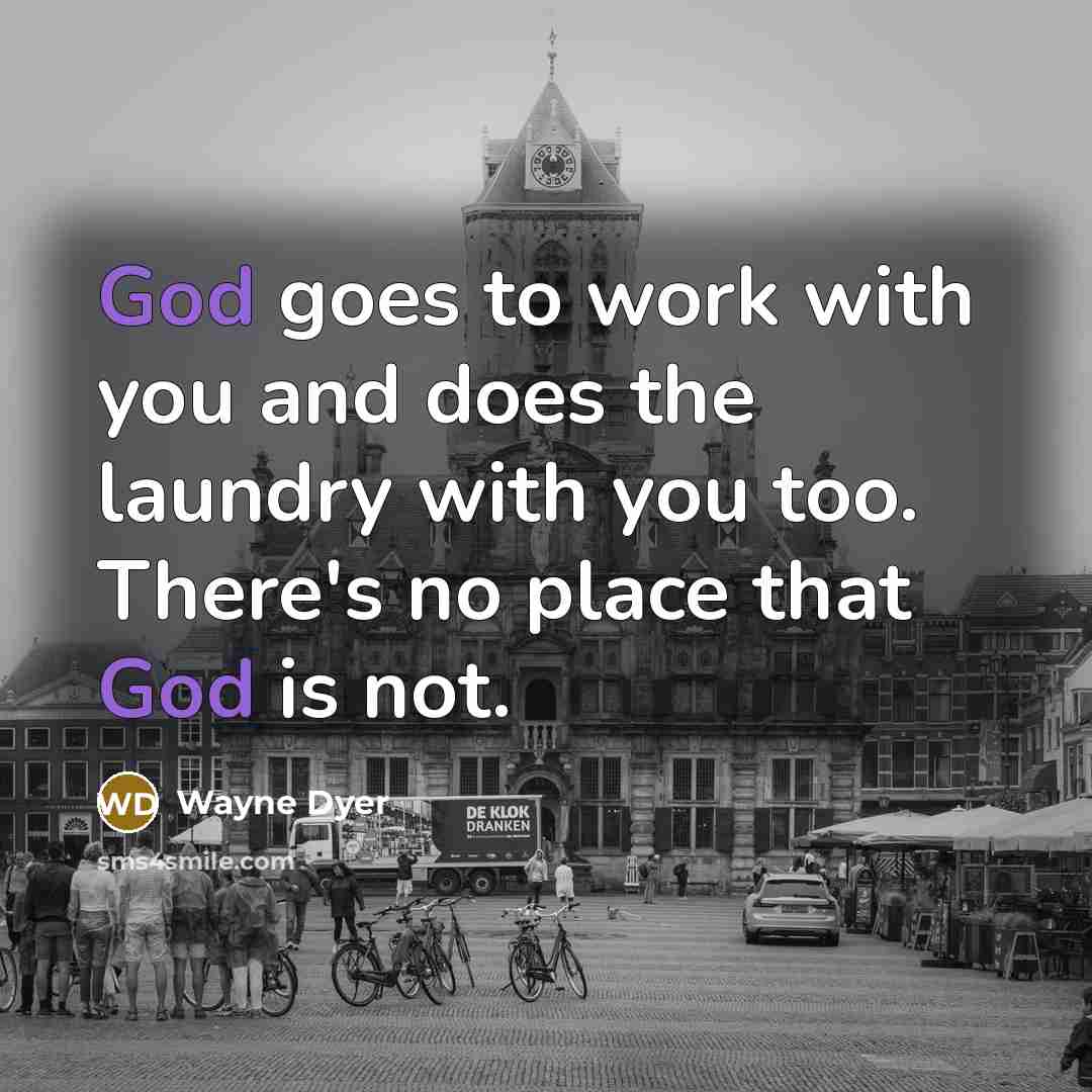 “God goes to work with you and does the laundry…” quote by Wayne Dyer
