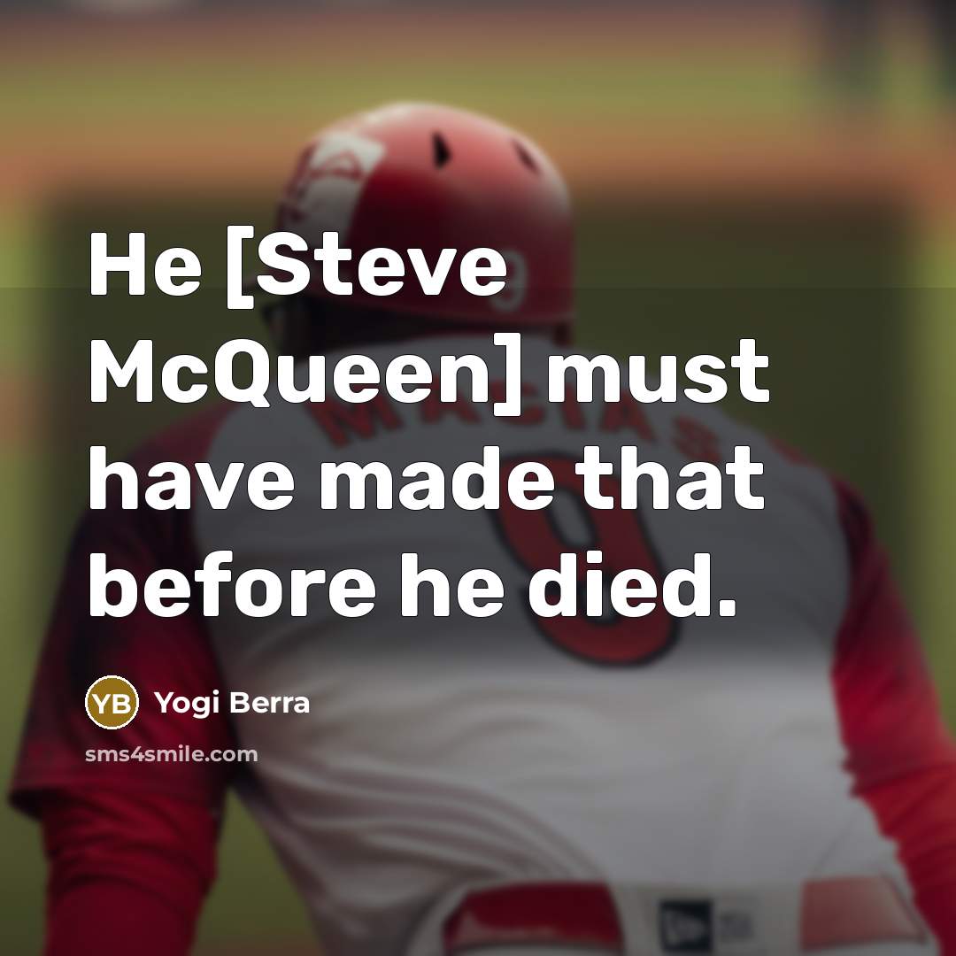 “He [Steve McQueen] must have made that before he died.…” quote by Yogi Berra