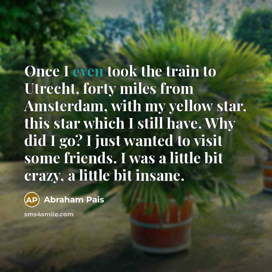 “Once I even took the train to Utrecht, forty miles…” quote by Abraham Pais