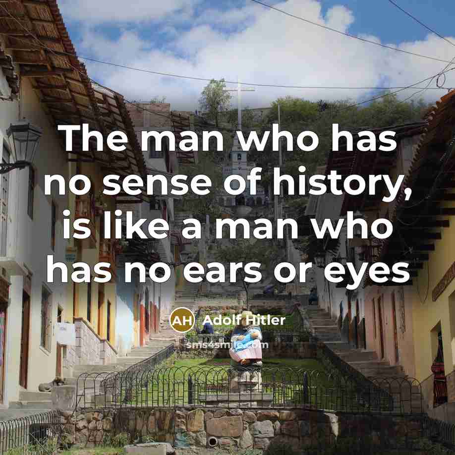 “The man who has no sense of history, is like…” quote by Adolf Hitler