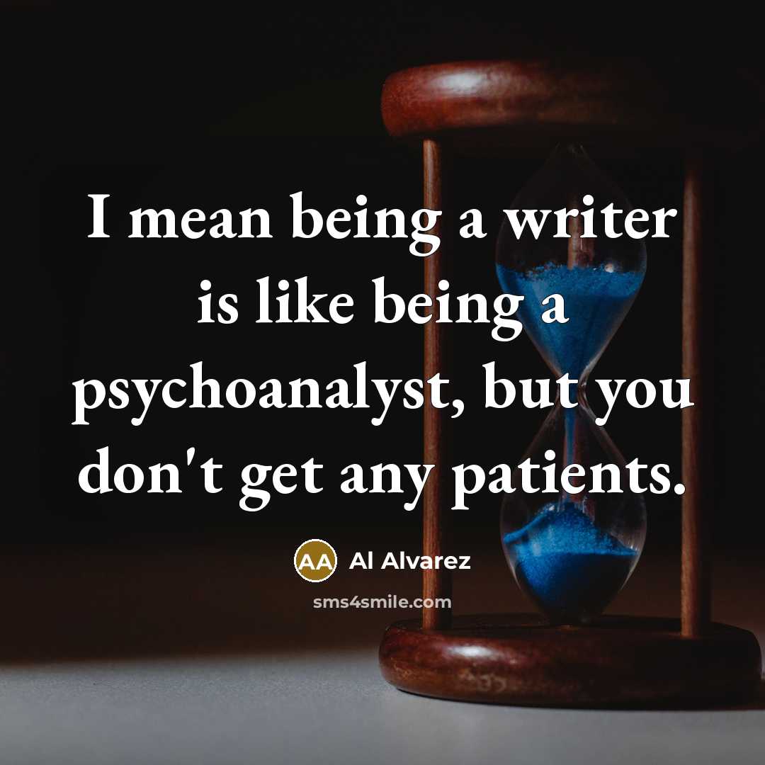“I mean being a writer is like being a psychoanalyst,…” quote by Al Alvarez