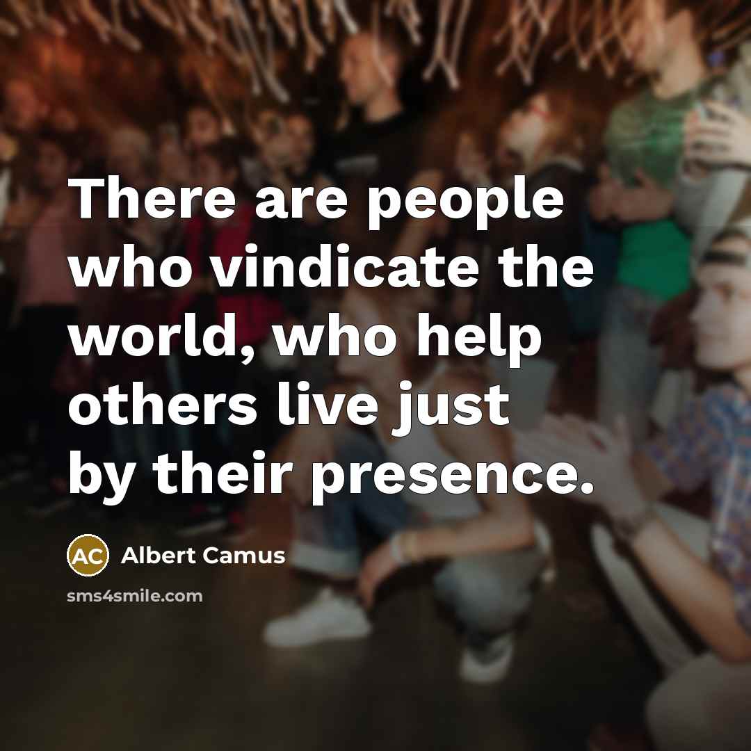 “There are people who vindicate the world, who help others…” quote by Albert Camus