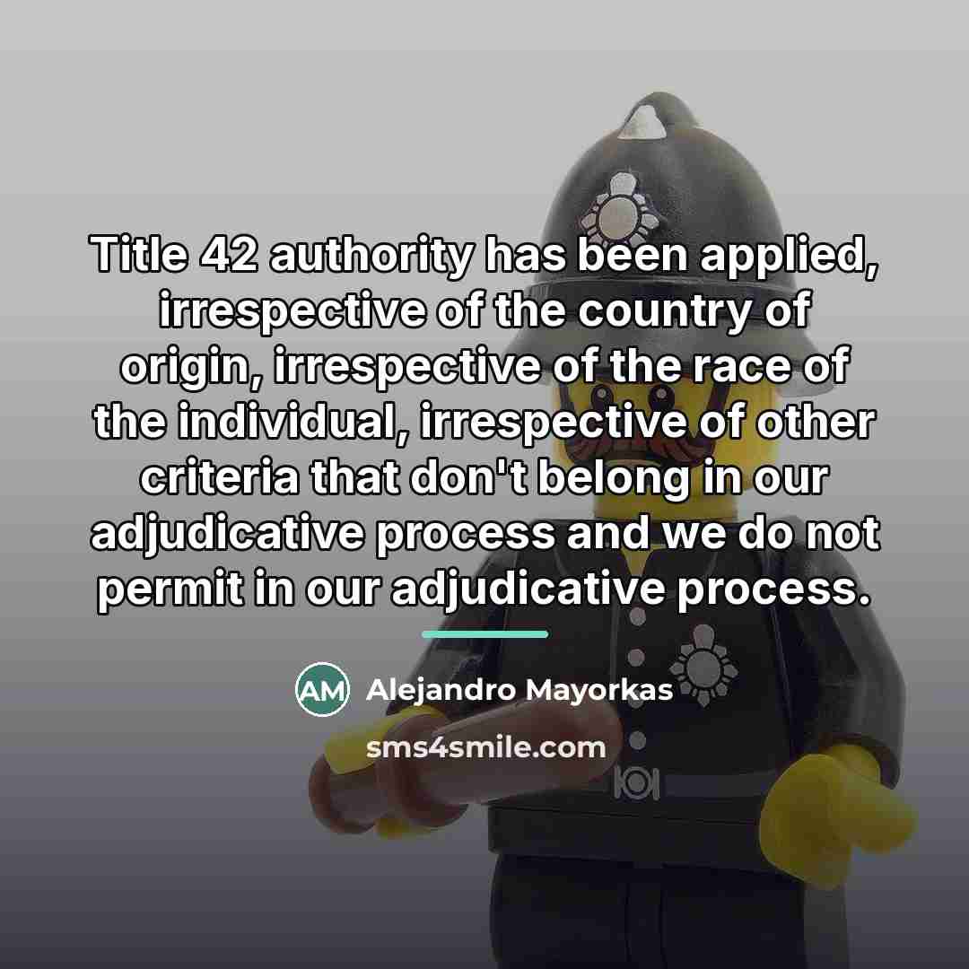 “Title 42 authority has been applied, irrespective of the country…” quote by Alejandro Mayorkas