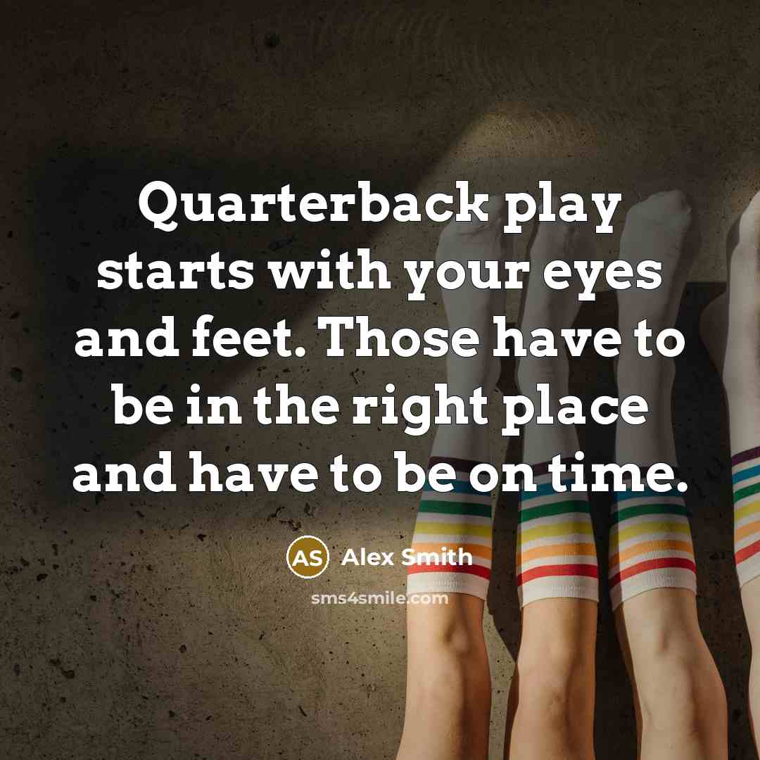 “Quarterback play starts with your eyes and feet. Those have…” quote by Alex Smith
