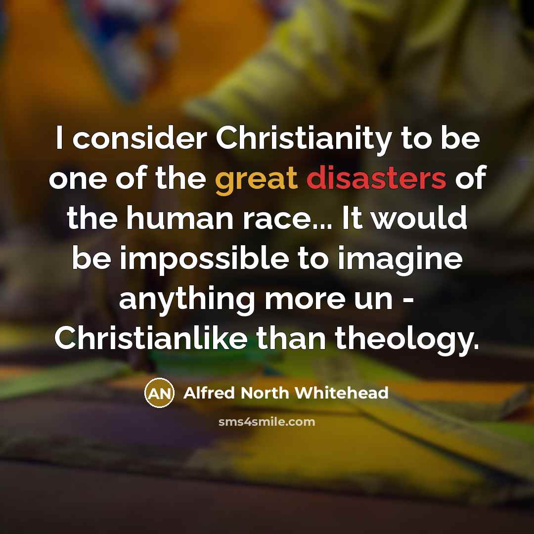“I consider Christianity to be one of the great disasters…” quote by Alfred North Whitehead