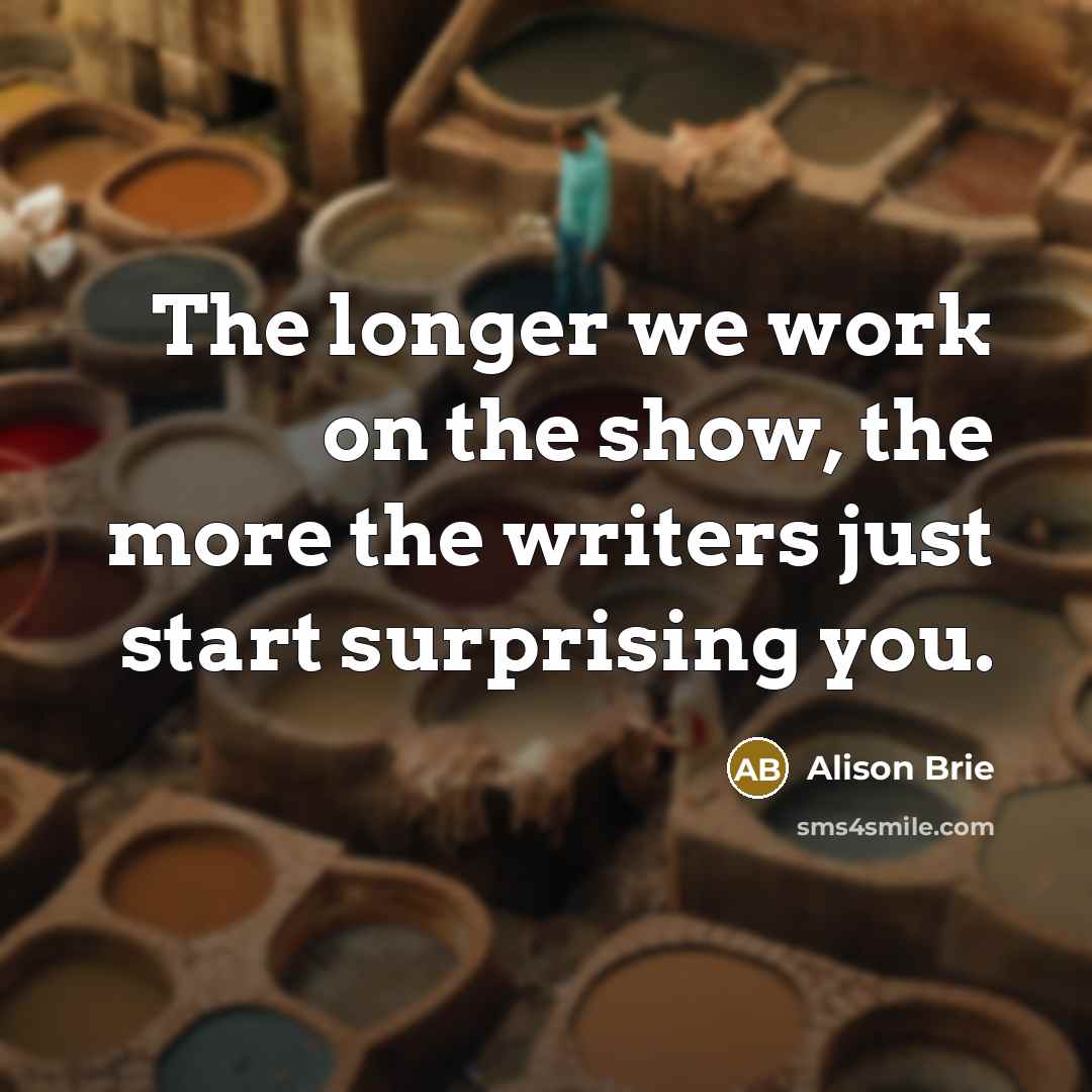 “The longer we work on the show, the more the…” quote by Alison Brie