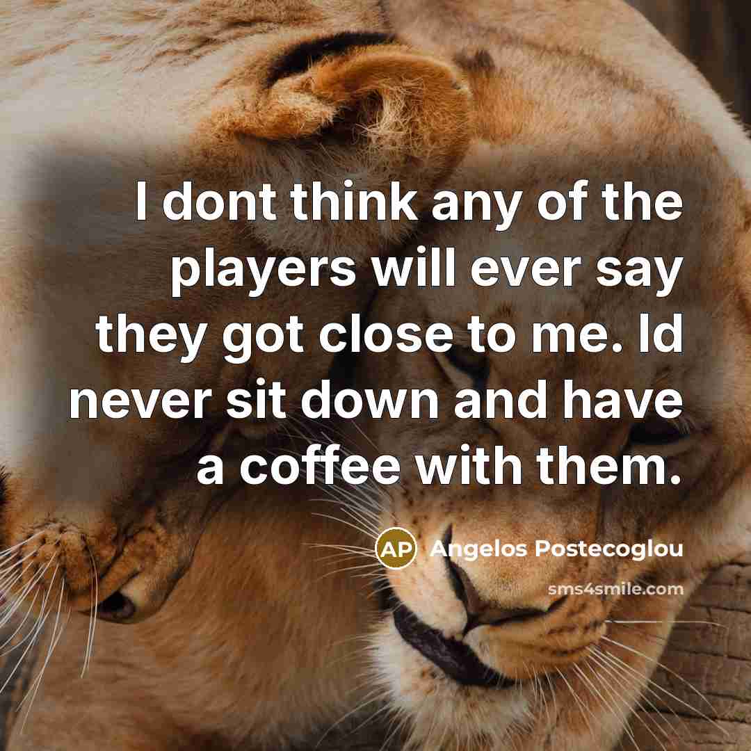 “I dont think any of the players will ever say…” quote by Angelos Postecoglou