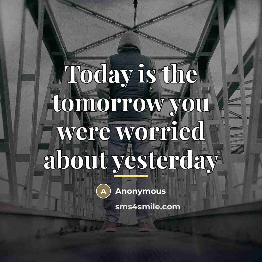 “Today is the tomorrow you were worried about yesterday…” quote by Anonymous