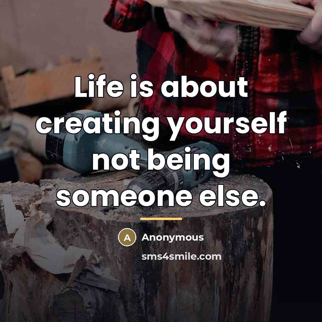 “Life is about creating yourself not being someone else.…” quote by Anonymous