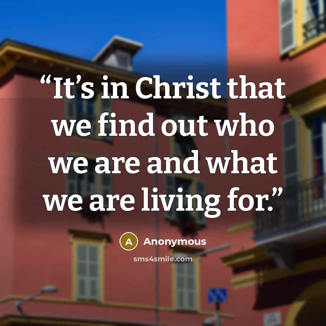 “It’s in Christ that we find out who we are and what we are living for.” quote by Anonymous
