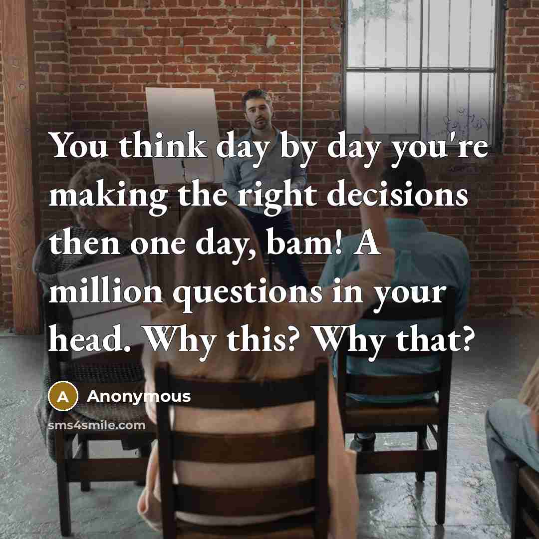“You think day by day you're making the right decisions…” quote by Anonymous
