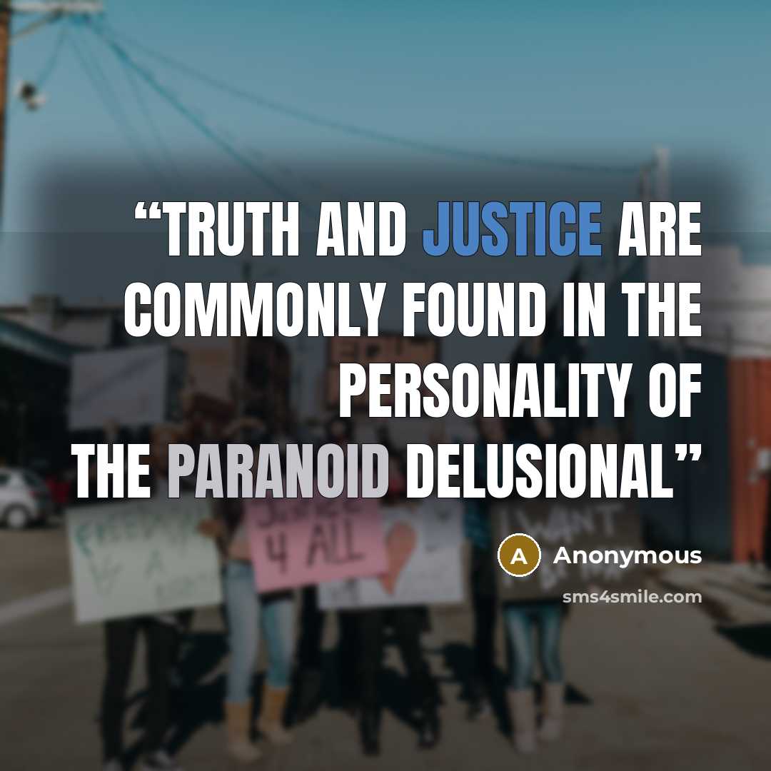 “Truth and justice are commonly found in the personality of the paranoid delusional” quote by Anonymous