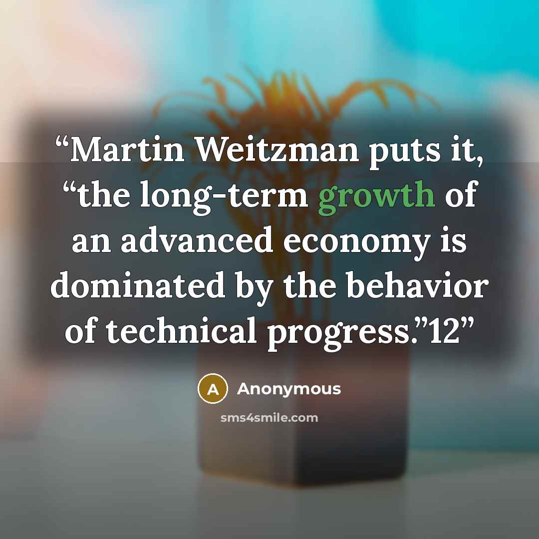 “Martin Weitzman puts it, “the long-term growth of an advanced economy is dominated by the behavior of technical progress.”12” quote by Anonymous