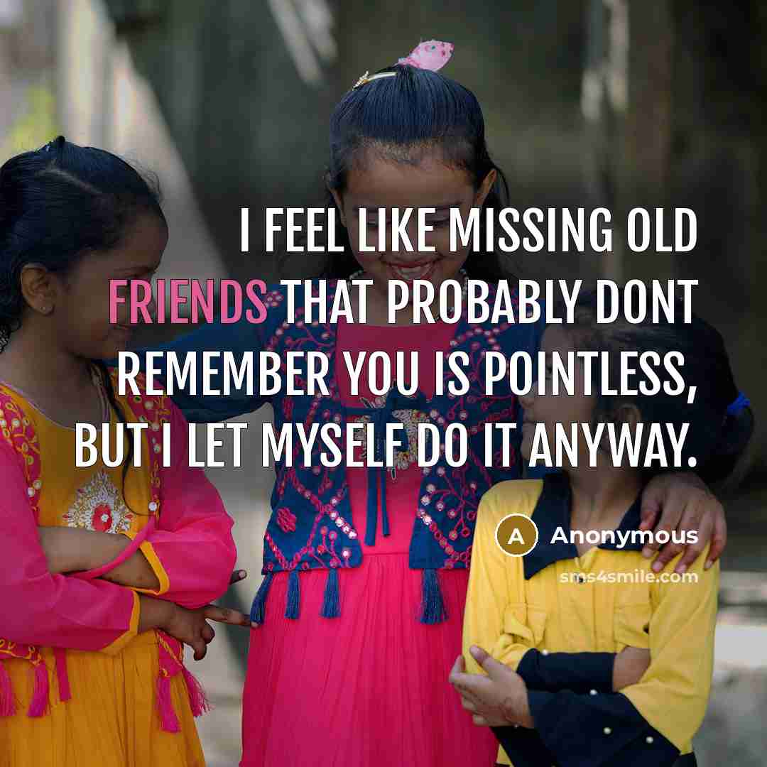 “I feel like missing old friends that probably dont remember you is pointless, but I let myself do it anyway.” quote by Anonymous