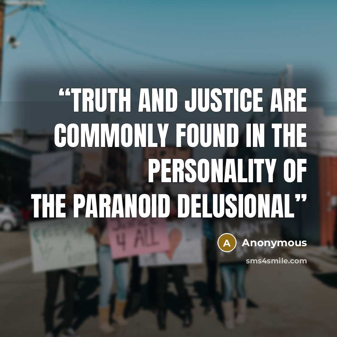 “Truth and justice are commonly found in the personality of the paranoid delusional” quote by Anonymous