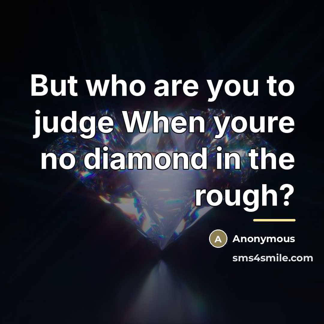 “But who are you to judge When youre no diamond…” quote by Anonymous