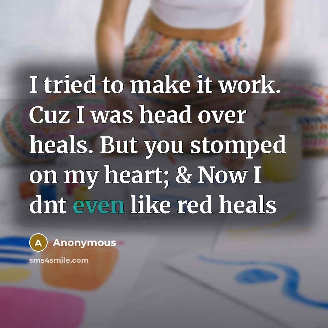 “I tried to make it work. Cuz I was head over heals. But you stomped on my heart; & Now I dnt even like red heals” quote by Anonymous