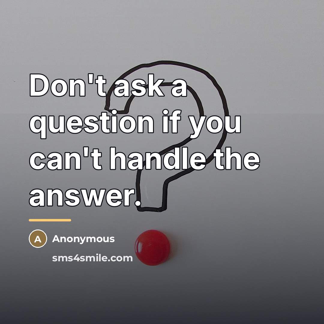 “Don't ask a question if you can't handle the answer.…” quote by Anonymous