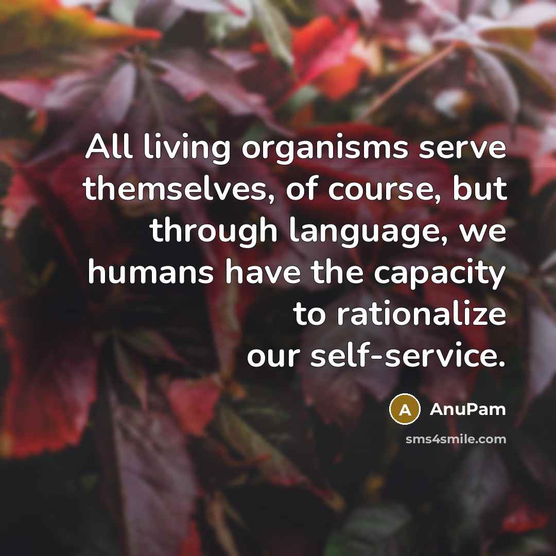 “All living organisms serve themselves, of course, but through language,…” quote by AnuPam
