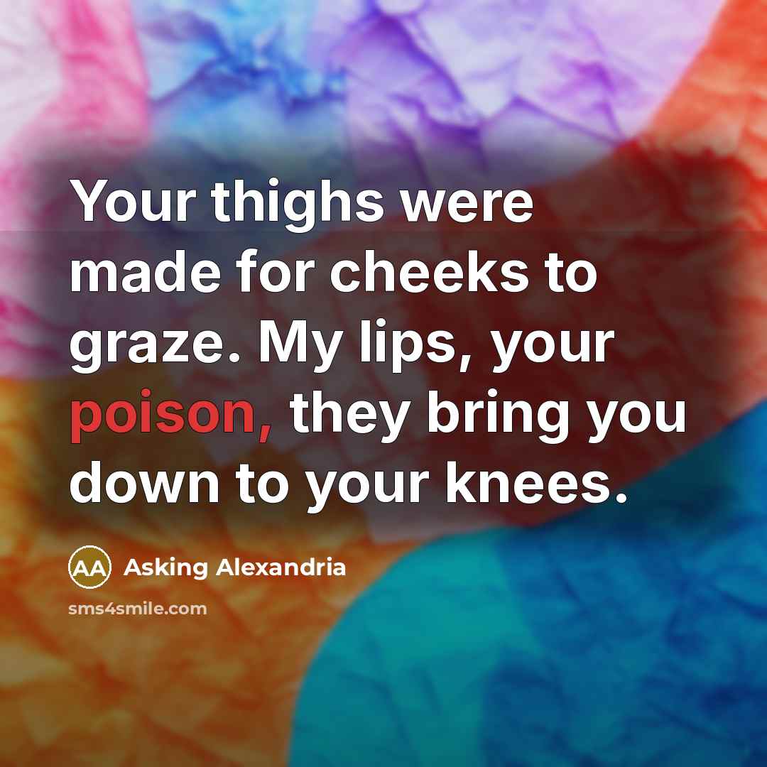 “Your thighs were made for cheeks to graze. My lips,…” quote by Asking Alexandria