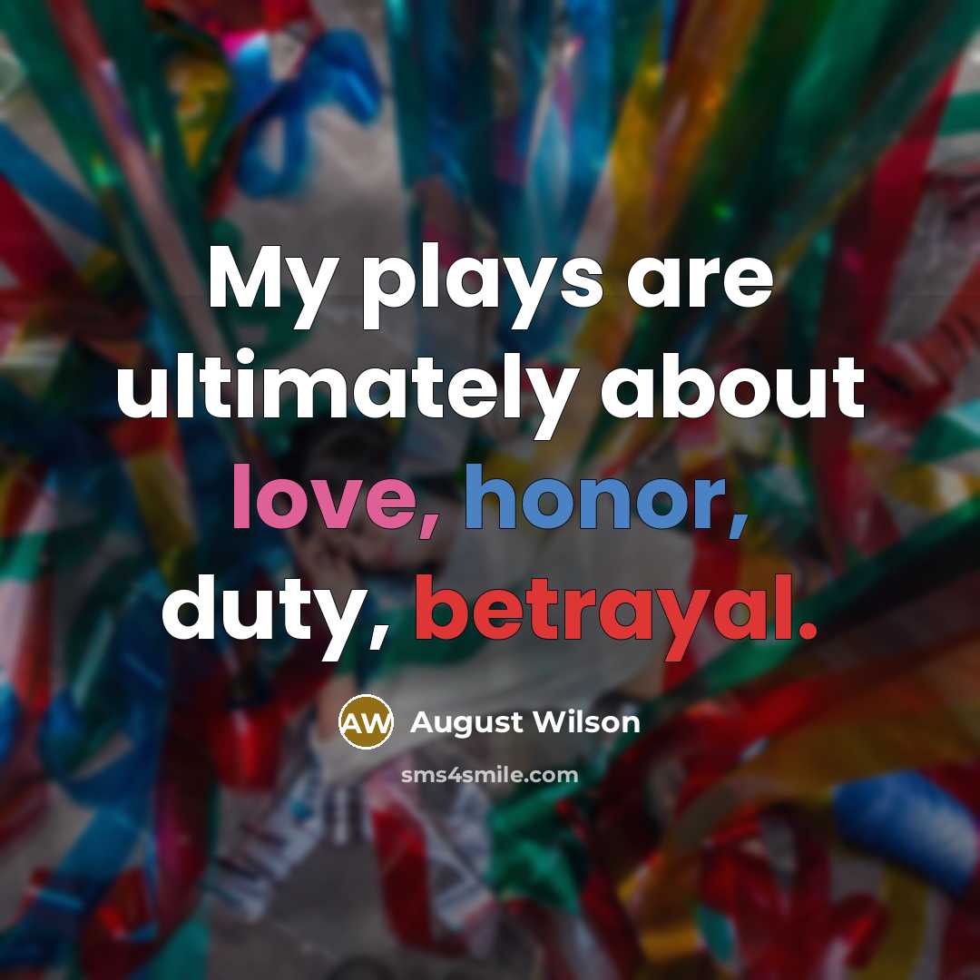 “My plays are ultimately about love, honor, duty, betrayal.…” quote by August Wilson